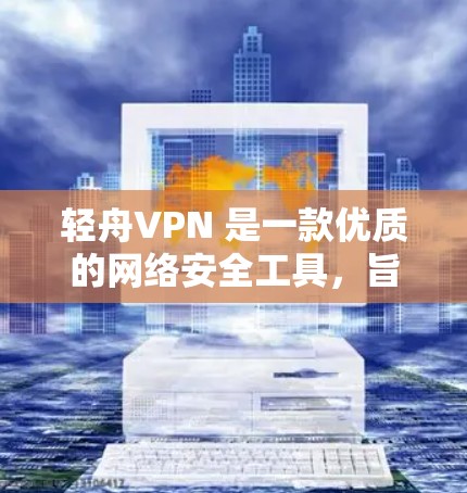 轻舟VPN 是一款优质的网络安全工具，旨在为用户提供隐私保护、网络安全和内容解锁等多项功能。以下是轻舟VPN 的主要功能介绍