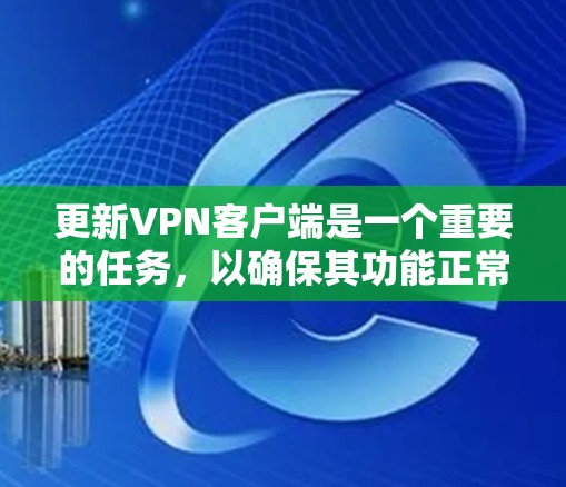 更新VPN客户端是一个重要的任务，以确保其功能正常、安全性高。以下是几种常见的更新方法