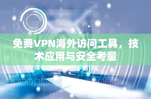 免费VPN海外访问工具，技术应用与安全考量
