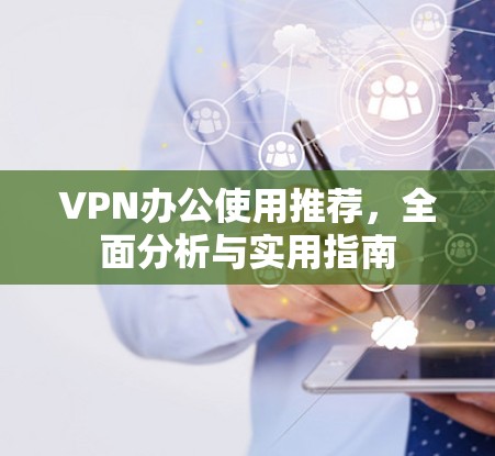 VPN办公使用推荐，全面分析与实用指南