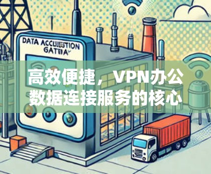 高效便捷，VPN办公数据连接服务的核心保障