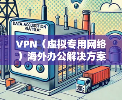 VPN（虚拟专用网络）海外办公解决方案是为了帮助企业和个人在海外办公时，安全、稳定地访问公司内部网络或外部资源。以下是一个详细的VPN海外办公解决方案概述