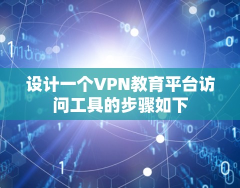 设计一个VPN教育平台访问工具的步骤如下
