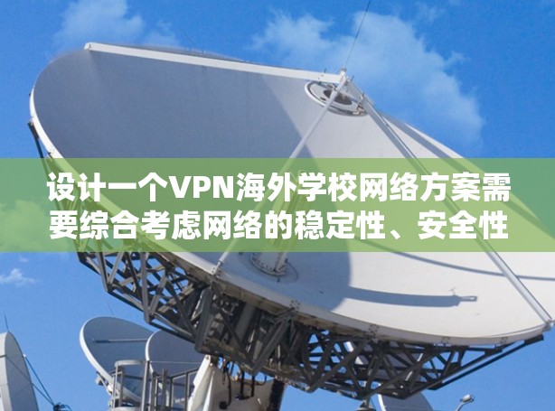 设计一个VPN海外学校网络方案需要综合考虑网络的稳定性、安全性、成本以及用户体验等多个方面。以下是一个详细的方案设计，供参考