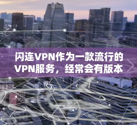 闪连VPN作为一款流行的VPN服务，经常会有版本更新来提升性能、修复问题或添加新功能。以下是关于闪连VPN版本更新的一些常见问题和解决方法