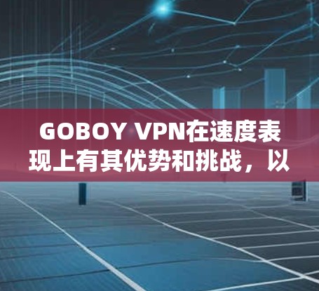 GOBOY VPN在速度表现上有其优势和挑战，以下是对其速度的详细分析和建议