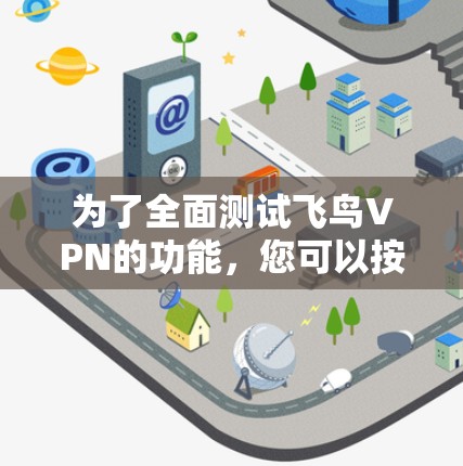 为了全面测试飞鸟VPN的功能，您可以按照以下步骤进行