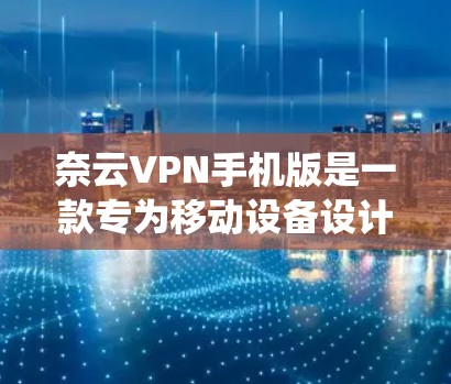 奈云VPN手机版是一款专为移动设备设计的VPN服务，用户可以通过它来保护隐私、安全访问网络资源、绕过地区限制等。以下是关于奈云VPN手机版的一些详细信息和步骤