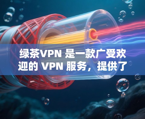 绿茶VPN 是一款广受欢迎的 VPN 服务，提供了多种选择，包括电脑版、手机版等。以下是关于绿茶VPN电脑版的一些信息和可能的步骤