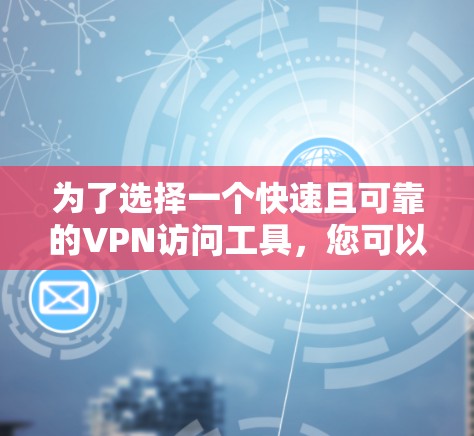 为了选择一个快速且可靠的VPN访问工具，您可以按照以下步骤进行