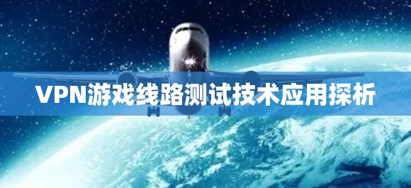 VPN游戏线路测试技术应用探析