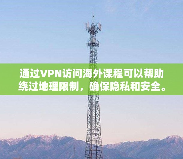 通过VPN访问海外课程可以帮助绕过地理限制，确保隐私和安全。以下是详细的步骤指南