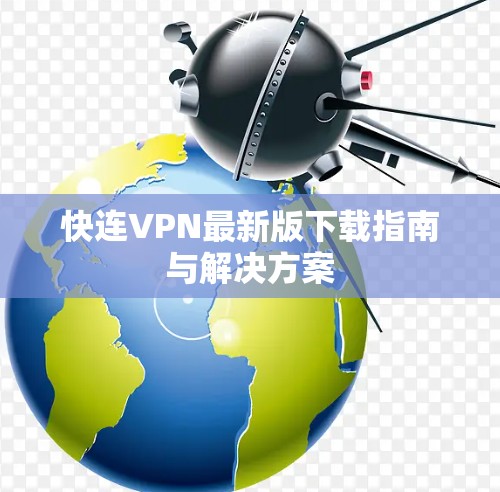 快连VPN最新版下载指南与解决方案