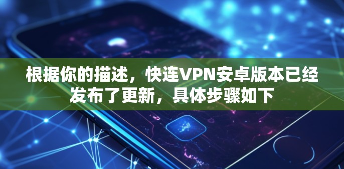 根据你的描述，快连VPN安卓版本已经发布了更新，具体步骤如下