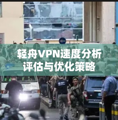 轻舟VPN速度分析评估与优化策略