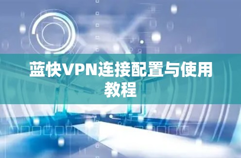 蓝快VPN连接配置与使用教程