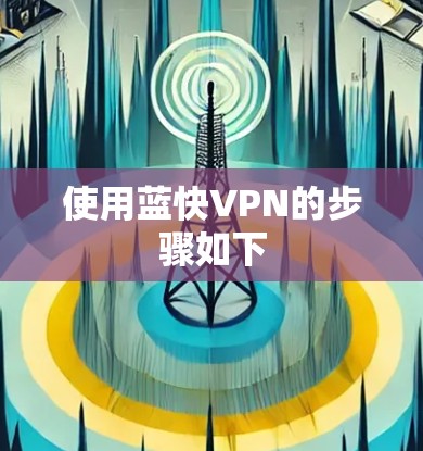 使用蓝快VPN的步骤如下