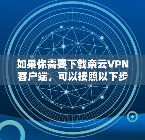 如果你需要下载奈云VPN客户端，可以按照以下步骤操作