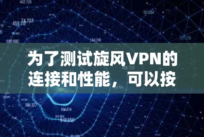 为了测试旋风VPN的连接和性能，可以按照以下步骤进行