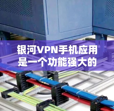 银河VPN手机应用是一个功能强大的网络安全工具，旨在帮助用户保护隐私并访问受限制的内容。以下是对该应用的详细分析