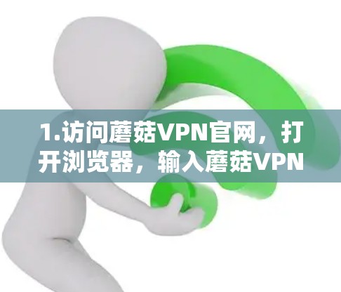1.访问蘑菇VPN官网，打开浏览器，输入蘑菇VPN的官方网站地址