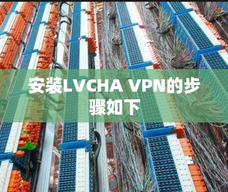 安装LVCHA VPN的步骤如下