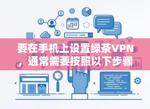 要在手机上设置绿茶VPN，通常需要按照以下步骤进行