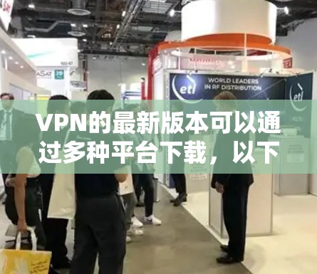 VPN的最新版本可以通过多种平台下载，以下是一些常见的下载平台和方法
