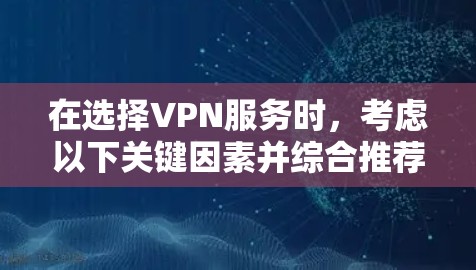 在选择VPN服务时，考虑以下关键因素并综合推荐