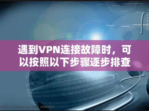 遇到VPN连接故障时，可以按照以下步骤逐步排查和解决问题