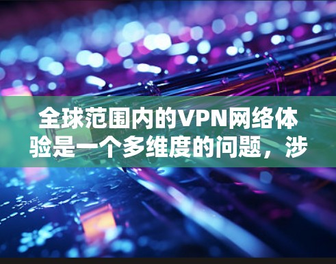 全球范围内的VPN网络体验是一个多维度的问题，涉及技术、网络基础设施、法律政策以及用户需求等多个方面。以下是对全球VPN网络体验的详细分析