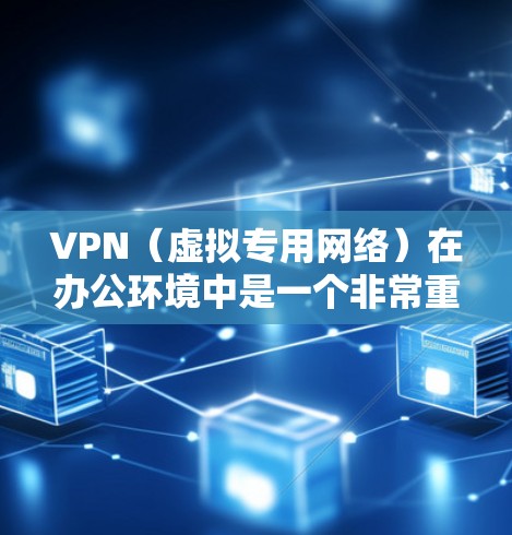 VPN（虚拟专用网络）在办公环境中是一个非常重要的工具，尤其是在需要保护敏感数据、连接远程资源或确保网络安全时。以下是一些确保VPN办公稳定连接的关键因素和建议