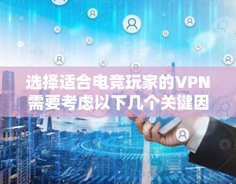 选择适合电竞玩家的VPN需要考虑以下几个关键因素