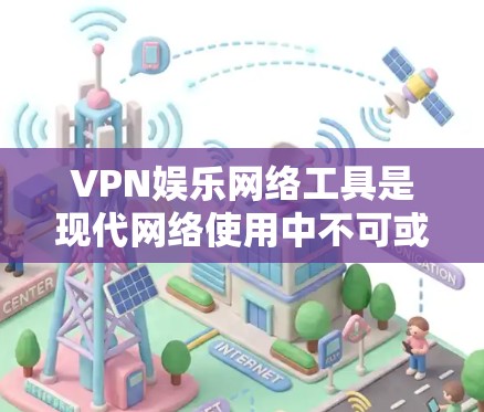 VPN娱乐网络工具是现代网络使用中不可或缺的一部分，提供了多种实用功能。以下是对VPN的详细分析和总结，帮助您更好地理解和选择适合您的VPN服务