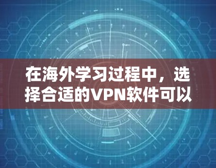 在海外学习过程中，选择合适的VPN软件可以帮助您访问受限制的资源，保护隐私，并确保安全。以下是一些适合海外学习的VPN软件推荐