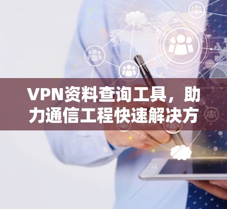 VPN资料查询工具，助力通信工程快速解决方案