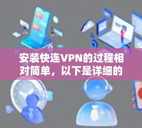 安装快连VPN的过程相对简单，以下是详细的安装教程
