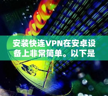 安装快连VPN在安卓设备上非常简单。以下是详细的安装指南