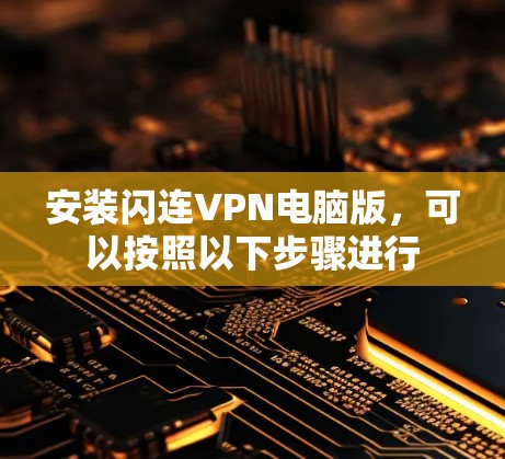 安装闪连VPN电脑版，可以按照以下步骤进行