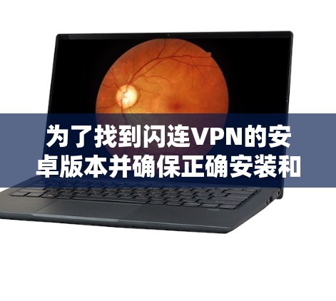 为了找到闪连VPN的安卓版本并确保正确安装和使用，按照以下步骤操作