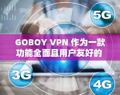 GOBOY VPN 作为一款功能全面且用户友好的 VPN 服务，具备以下主要功能