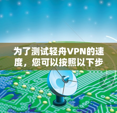 为了测试轻舟VPN的速度，您可以按照以下步骤进行