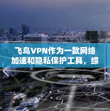 飞鸟VPN作为一款网络加速和隐私保护工具，综合来看具有以下优点和缺点