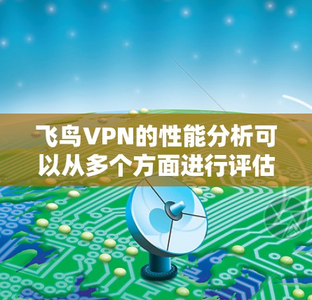 飞鸟VPN的性能分析可以从多个方面进行评估，以下是一个结构化的总结