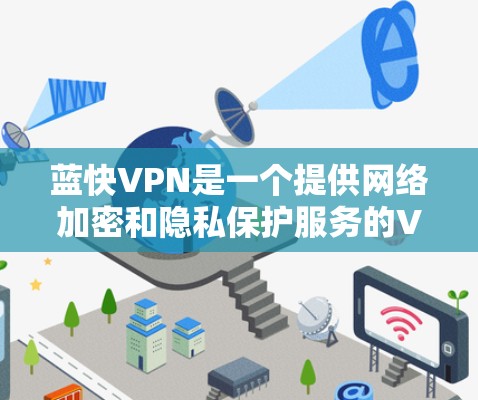 蓝快VPN是一个提供网络加密和隐私保护服务的VPN服务商。以下是对其功能的评估