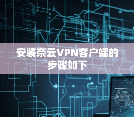 安装奈云VPN客户端的步骤如下
