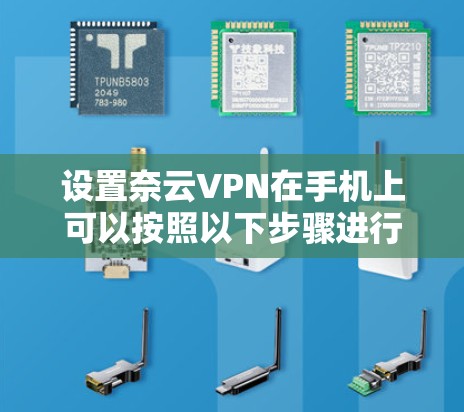 设置奈云VPN在手机上可以按照以下步骤进行