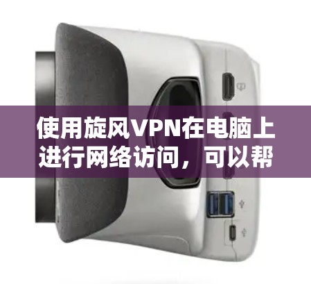 使用旋风VPN在电脑上进行网络访问，可以帮助用户访问受限制的网站或加密网络流量。以下是使用旋风VPN的详细步骤和建议