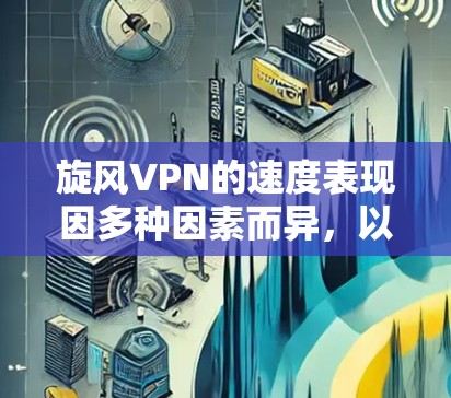 旋风VPN的速度表现因多种因素而异，以下是对其速度的分析和建议