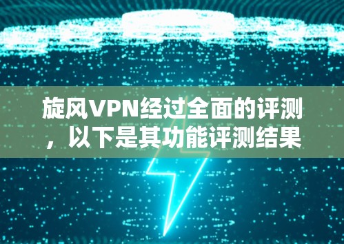 旋风VPN经过全面的评测，以下是其功能评测结果
